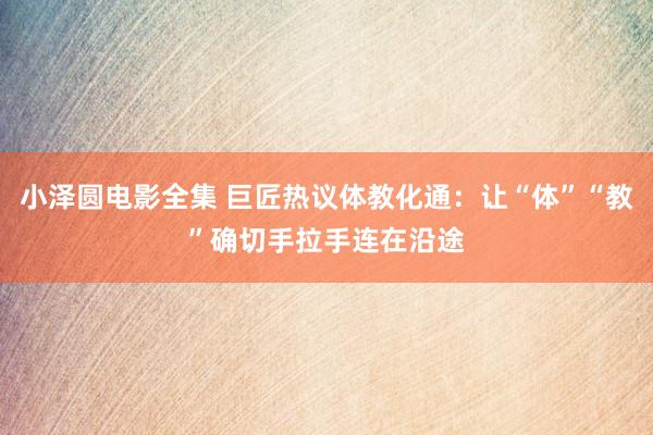 小泽圆电影全集 巨匠热议体教化通：让“体”“教”确切手拉手连在沿途