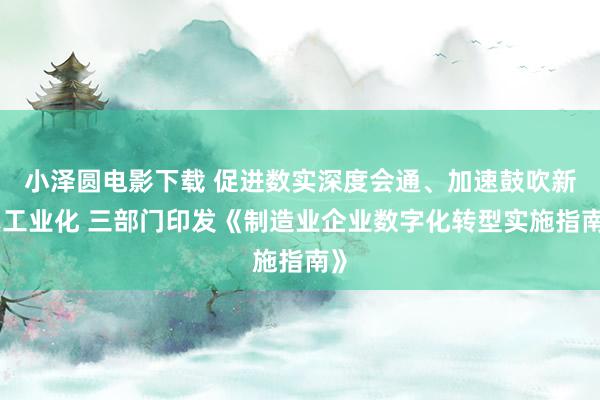 小泽圆电影下载 促进数实深度会通、加速鼓吹新式工业化 三部门印发《制造业企业数字化转型实施指南》