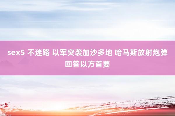 sex5 不迷路 以军突袭加沙多地 哈马斯放射炮弹回答以方首要