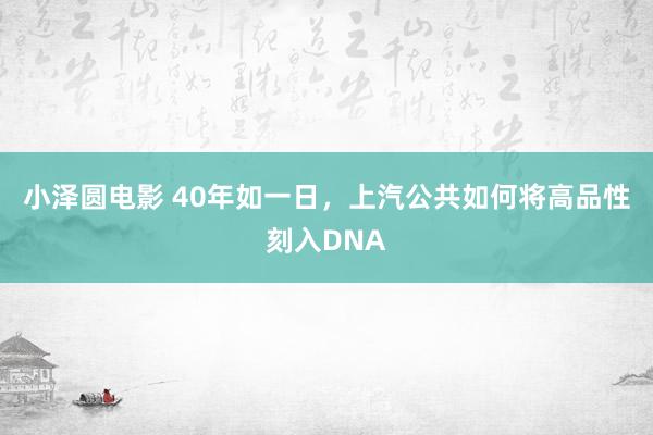 小泽圆电影 40年如一日，上汽公共如何将高品性刻入DNA