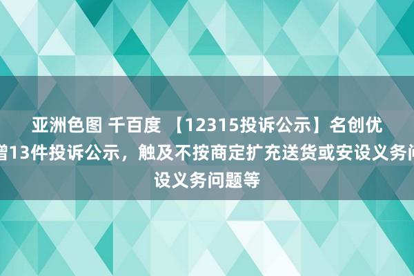 亚洲色图 千百度 【12315投诉公示】名创优品新增13件投诉公示，触及不按商定扩充送货或安设义务问题等
