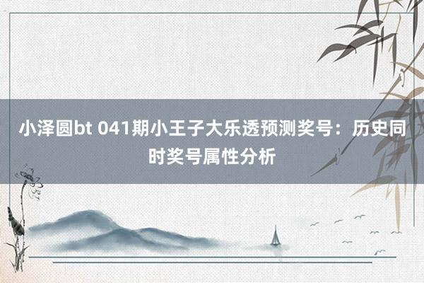 小泽圆bt 041期小王子大乐透预测奖号：历史同时奖号属性分析