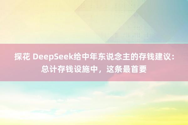 探花 DeepSeek给中年东说念主的存钱建议：总计存钱设施中，这条最首要