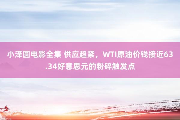 小泽圆电影全集 供应趋紧，WTI原油价钱接近63.34好意思元的粉碎触发点