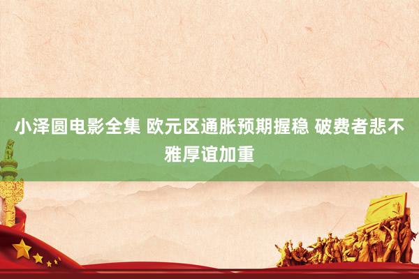 小泽圆电影全集 欧元区通胀预期握稳 破费者悲不雅厚谊加重